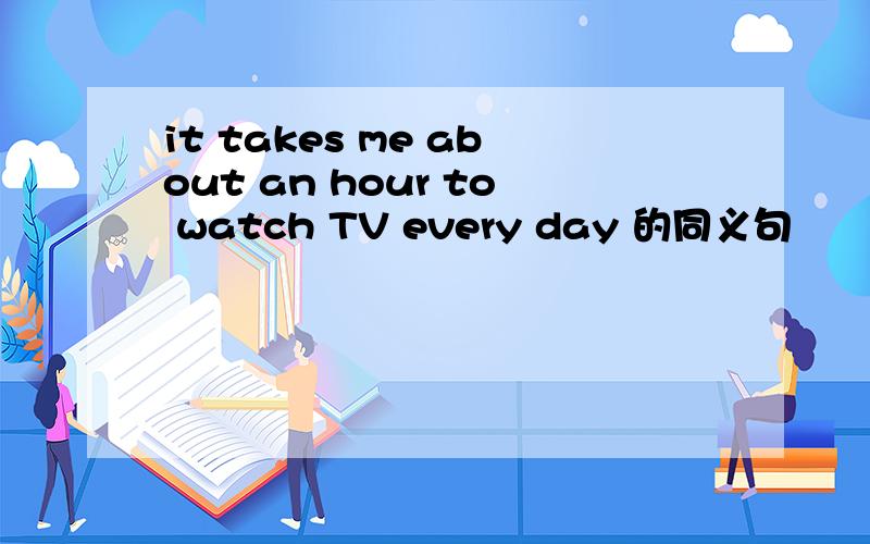 it takes me about an hour to watch TV every day 的同义句