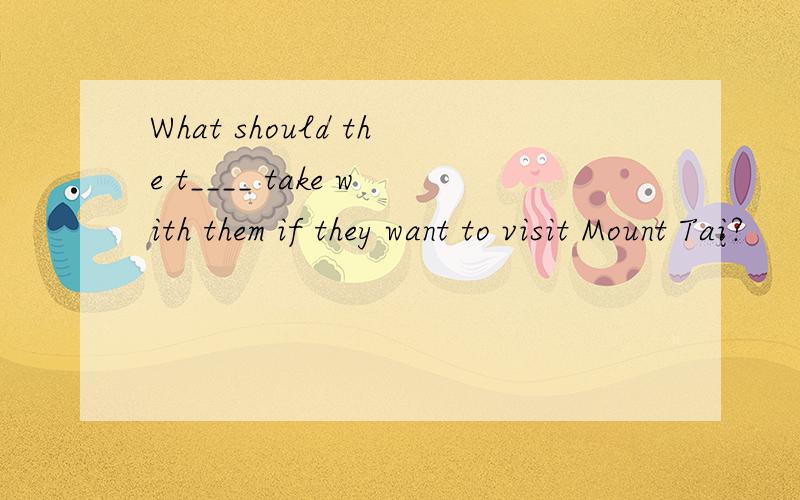What should the t____ take with them if they want to visit Mount Tai?