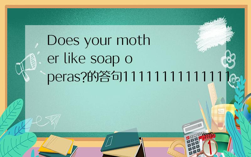 Does your mother like soap operas?的答句11111111111111