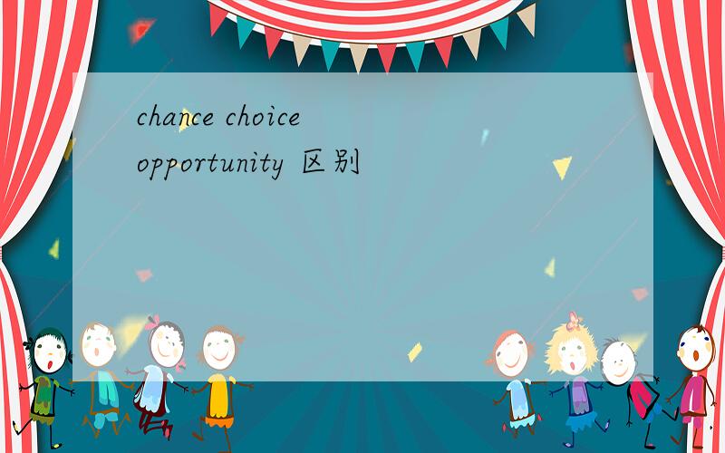 chance choice opportunity 区别