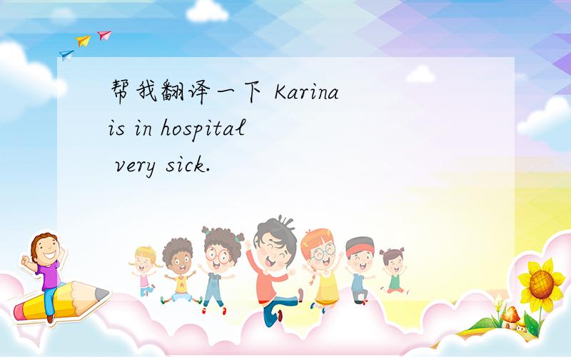 帮我翻译一下 Karina is in hospital very sick.