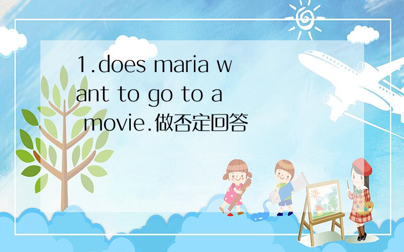 1.does maria want to go to a movie.做否定回答