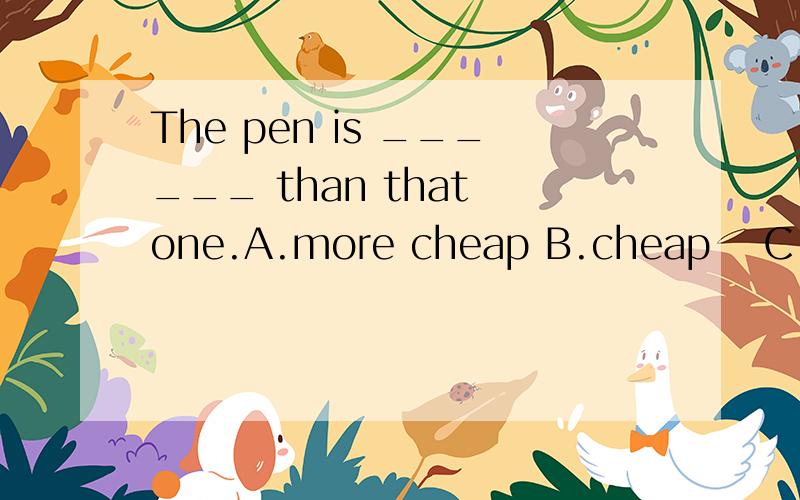 The pen is ______ than that one.A.more cheap B.cheap  C.much cheaper D.quite cheaper