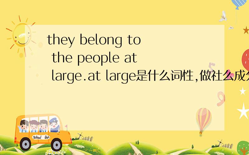 they belong to the people at large.at large是什么词性,做社么成分