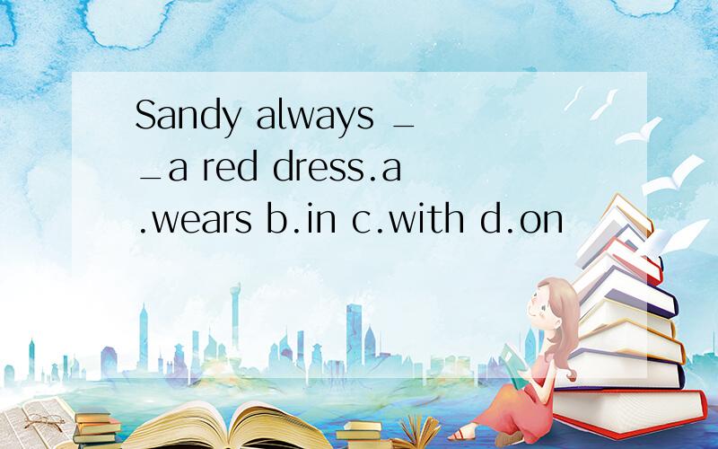 Sandy always __a red dress.a.wears b.in c.with d.on