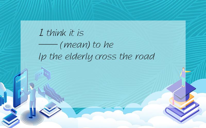 I think it is ——(mean) to help the elderly cross the road