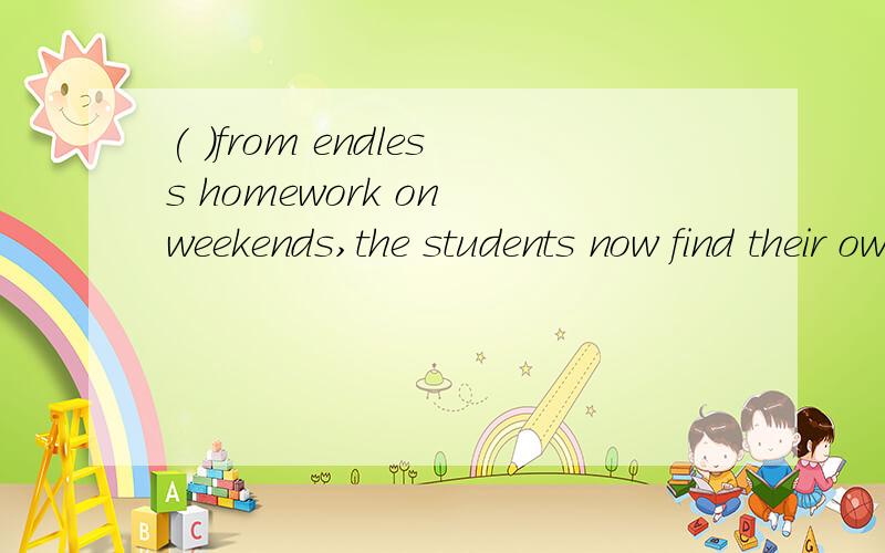 ( )from endless homework on weekends,the students now find their own activities,such as taking a( )from endless homework on weekends,the students now find their own activities,such as taking a ride together to watch the sunrise.A.Freed B.Freeing C.To