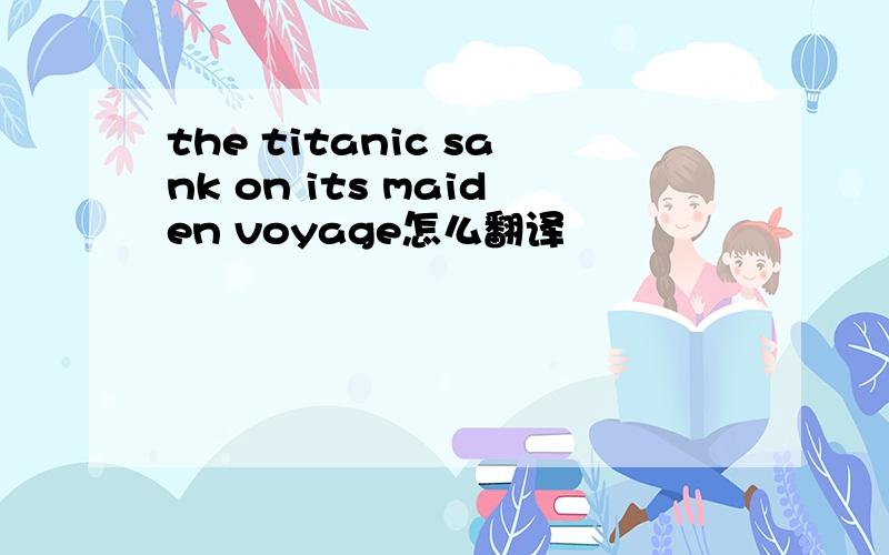 the titanic sank on its maiden voyage怎么翻译