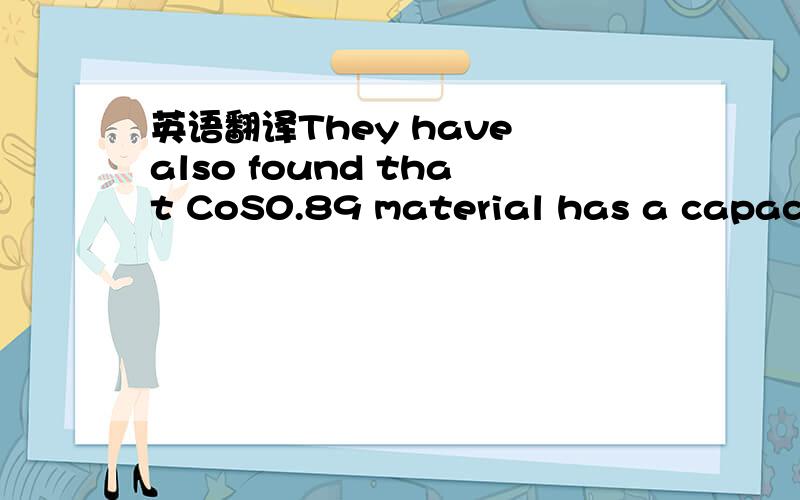 英语翻译They have also found that CoS0.89 material has a capacity of 2.8Li in the first cycle.汗 掉了一点。