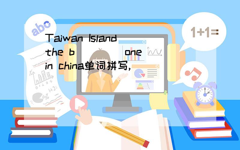 Taiwan Island the b____ one in china单词拼写,