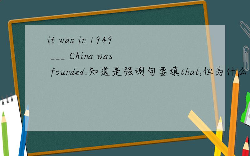 it was in 1949 ___ China was founded.知道是强调句要填that,但为什么填which和when不行,错在哪里?it was in 1949 which China was founded 语法哪里错