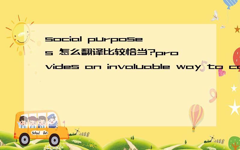 social purposes 怎么翻译比较恰当?provides an invaluable way to connect with people for business and social purposes