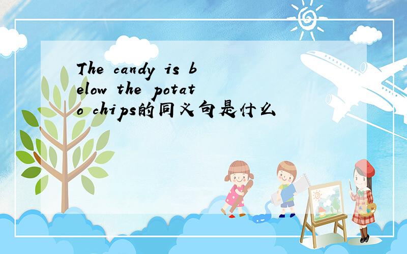 The candy is below the potato chips的同义句是什么