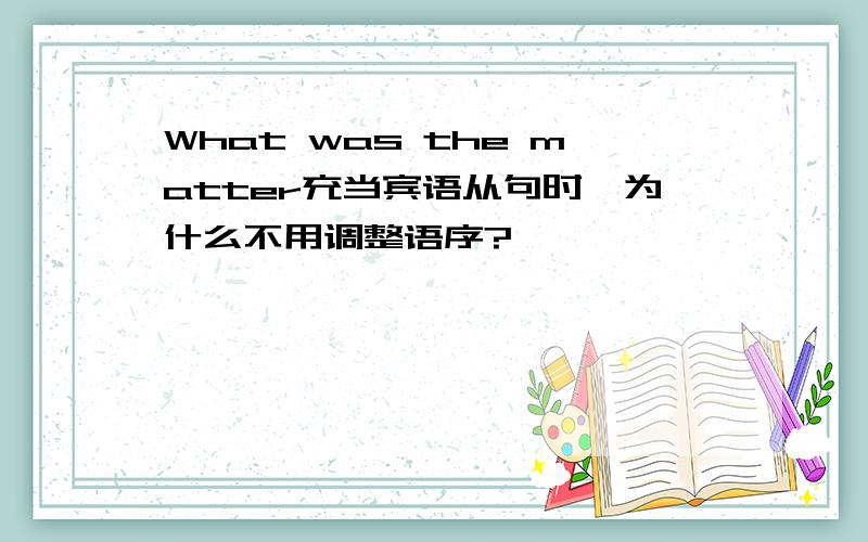 What was the matter充当宾语从句时,为什么不用调整语序?