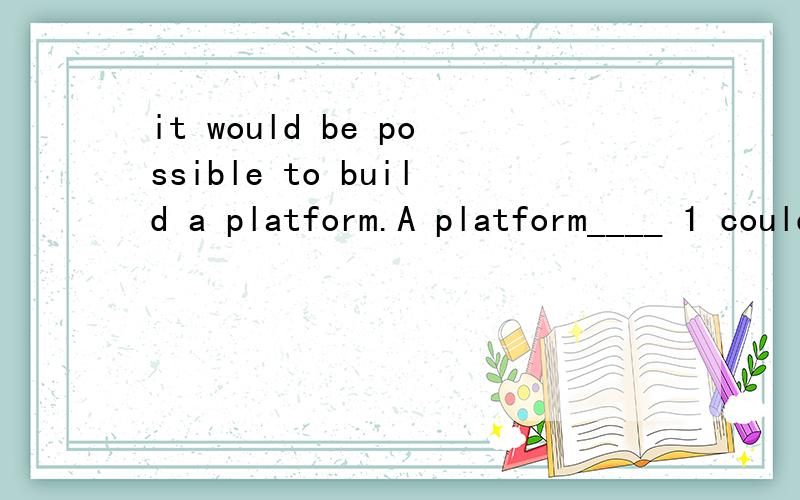 it would be possible to build a platform.A platform____ 1 could build 2 would be built3 could be built 4 would build 请问选择哪一个,及分别说出每个为什么对与错