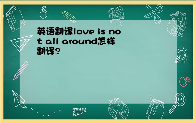 英语翻译love is not all around怎样翻译?