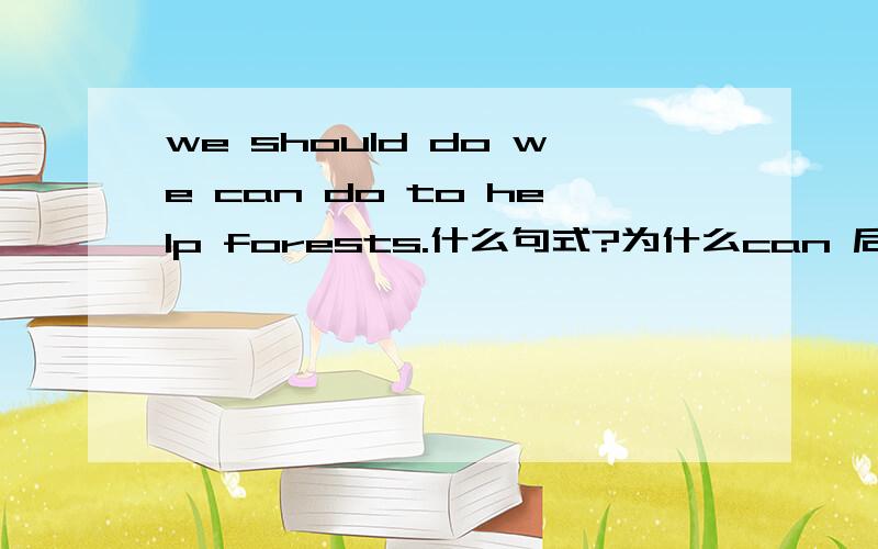 we should do we can do to help forests.什么句式?为什么can 后面加的是to do对不起，写错了，是we should do we can to help forests