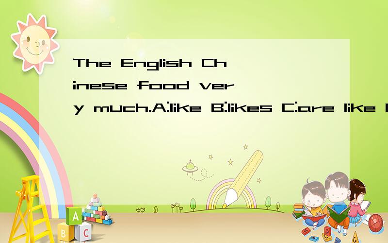 The English Chinese food very much.A:like B:likes C:are like D:are liking