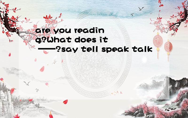 are you reading?What does it ——?say tell speak talk