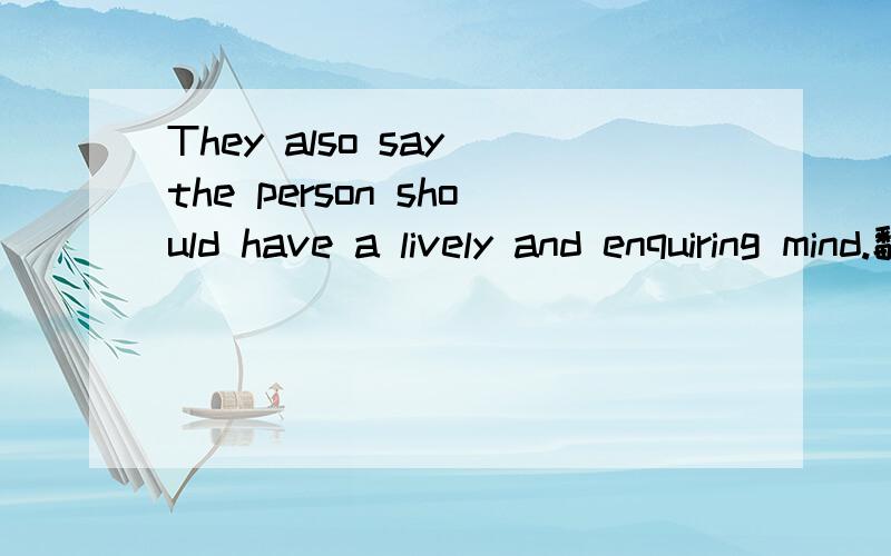 They also say the person should have a lively and enquiring mind.翻译