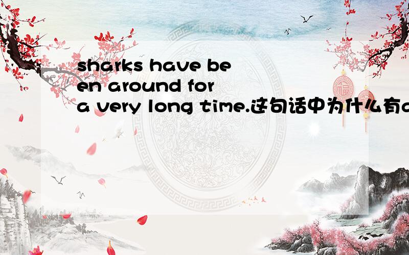 sharks have been around for a very long time.这句话中为什么有around?
