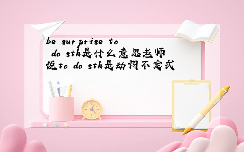 be surprise to do sth是什么意思老师说to do sth是动词不定式