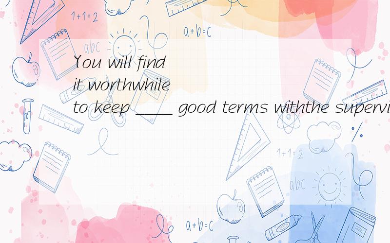 You will find it worthwhile to keep ____ good terms withthe supervisor of your department.A.at B.in C.on D.to 选C,why?