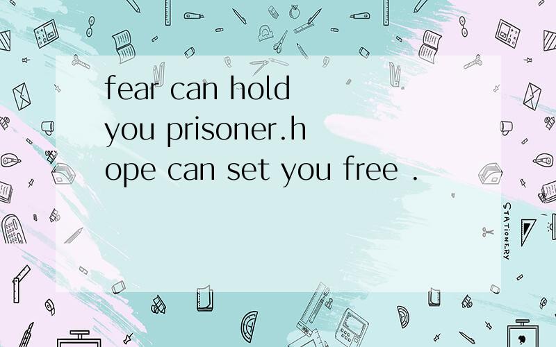 fear can hold you prisoner.hope can set you free .
