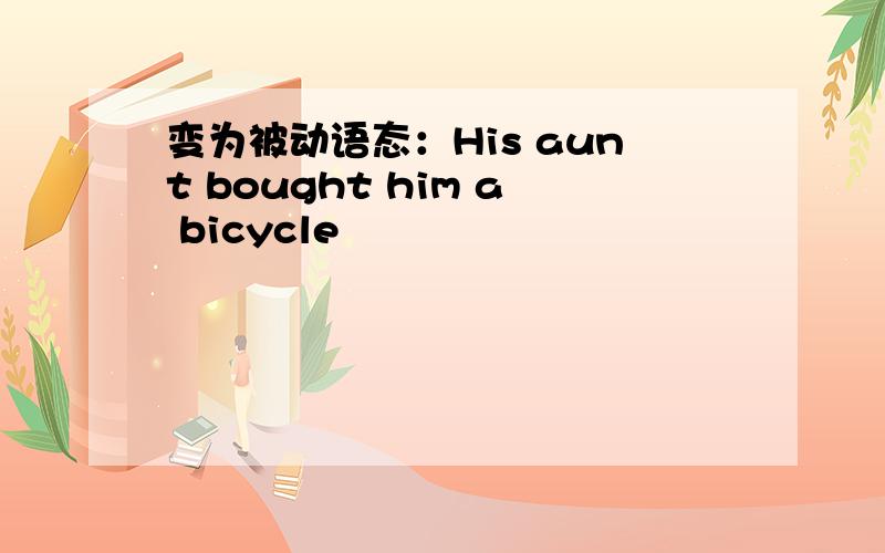 变为被动语态：His aunt bought him a bicycle