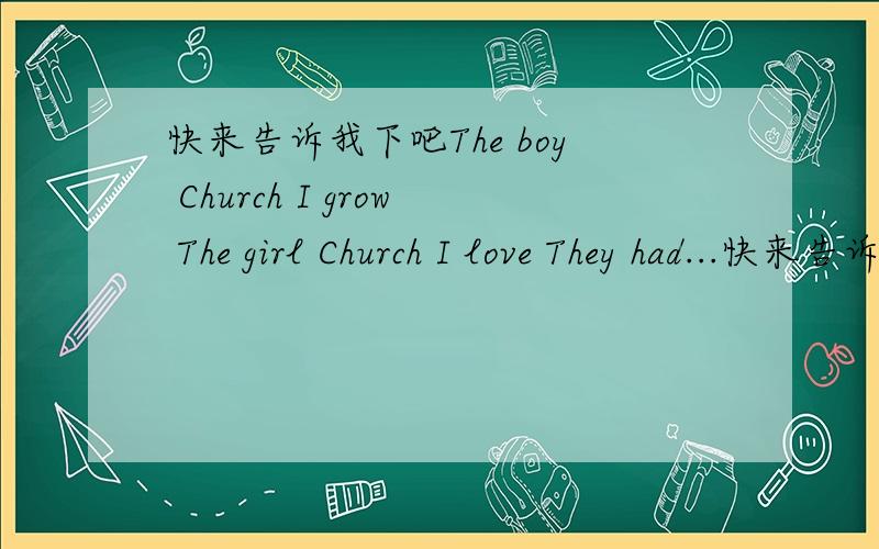 快来告诉我下吧The boy Church I grow The girl Church I love They had...快来告诉我下吧