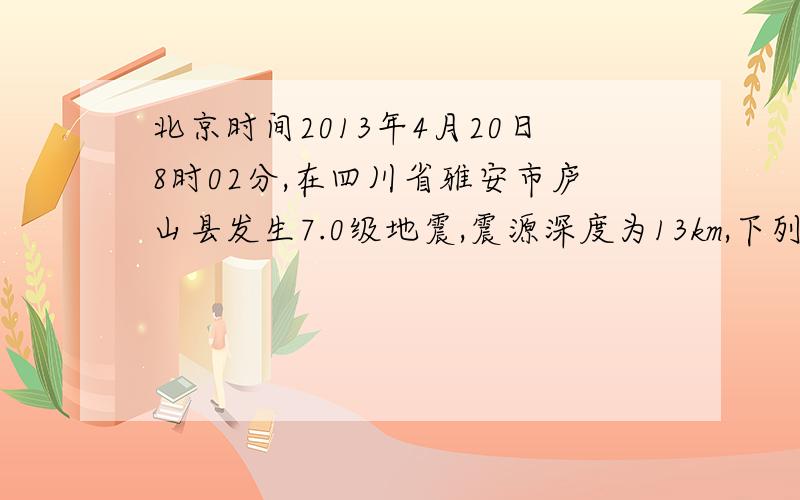 北京时间2013年4月20日8时02分,在四川省雅安市庐山县发生7.0级地震,震源深度为13km,下列描述中,能确定此次地震中心具体位置的是：A北纬30.3度,东经103度 B雅安市的东北方向上