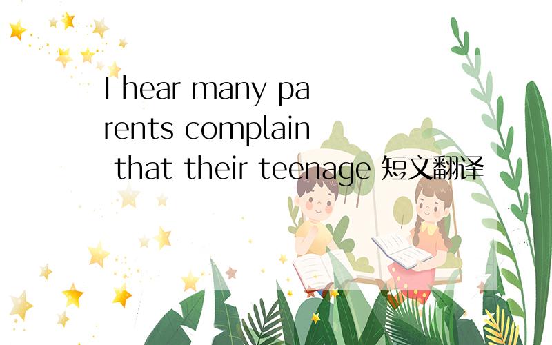 I hear many parents complain that their teenage 短文翻译