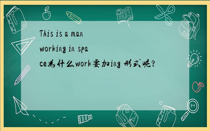 This is a man working in space为什么work要加ing 形式呢?