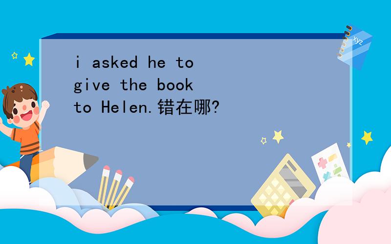 i asked he to give the book to Helen.错在哪?