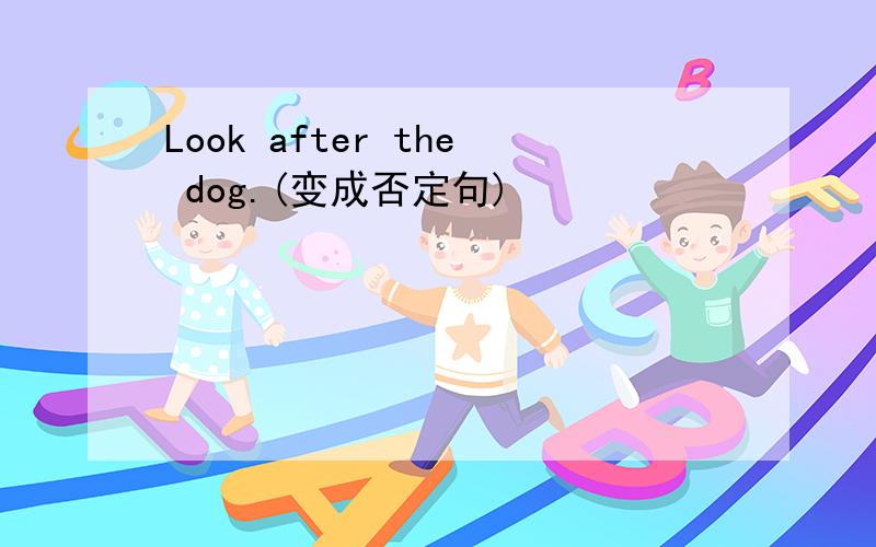 Look after the dog.(变成否定句)