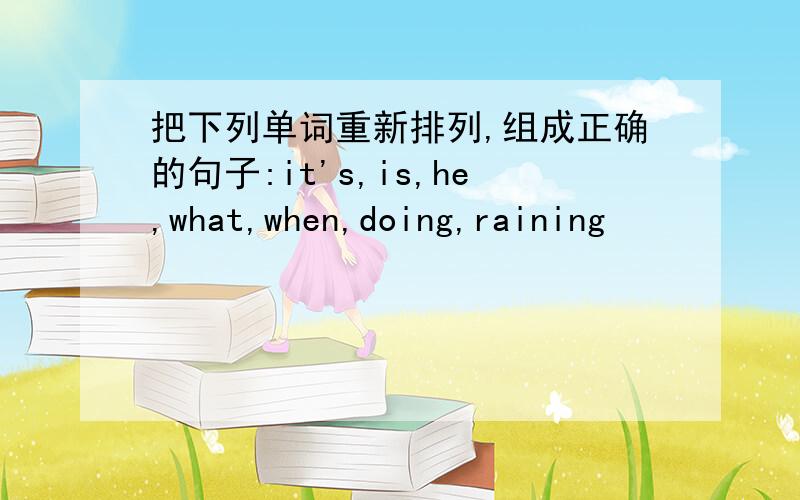 把下列单词重新排列,组成正确的句子:it's,is,he,what,when,doing,raining