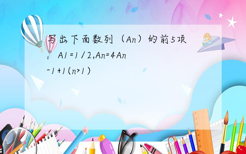 写出下面数列（An）的前5项：A1=1/2,An=4An-1+1(n>1)
