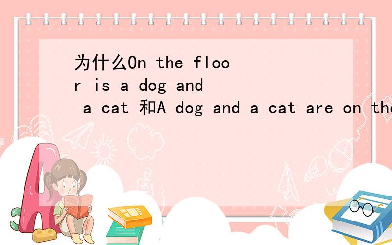 为什么On the floor is a dog and a cat 和A dog and a cat are on the floor 动词不同