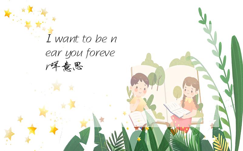 I want to be near you forever咩意思