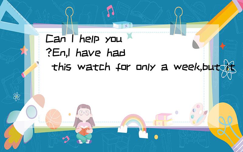 Can I help you?En,I have had this watch for only a week,but it ___.A.doesn't work B.didn't work C.isn't working D.hasn't worked这道题选哪个,为什么不选D呢