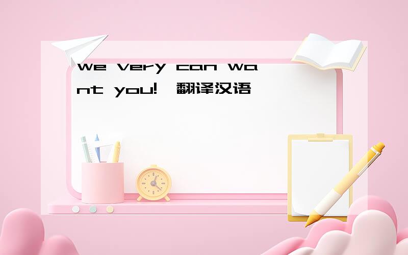 we very can want you!,翻译汉语