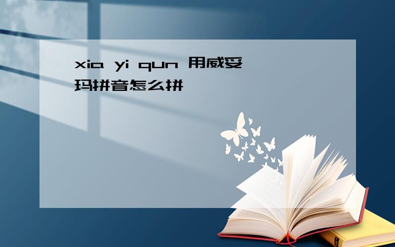 xia yi qun 用威妥玛拼音怎么拼