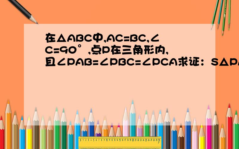 在△ABC中,AC=BC,∠C=90°,点P在三角形内,且∠PAB=∠PBC=∠PCA求证：S△PAB=2S△PCA
