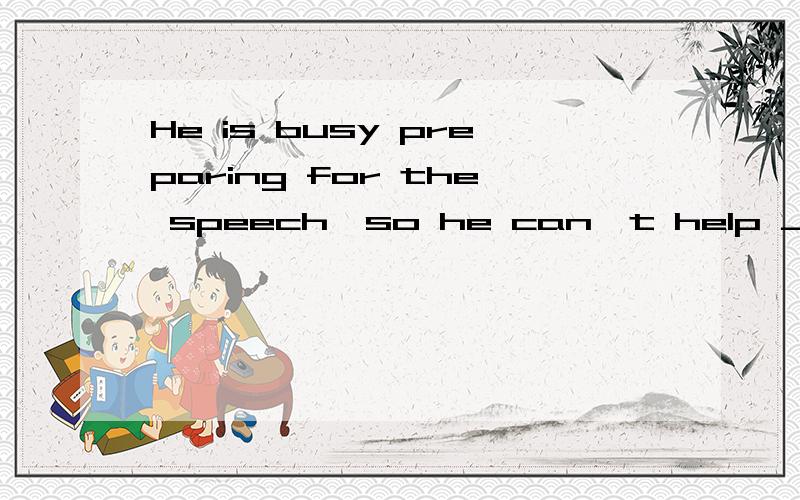 He is busy preparing for the speech,so he can't help _____the experiment whih us.