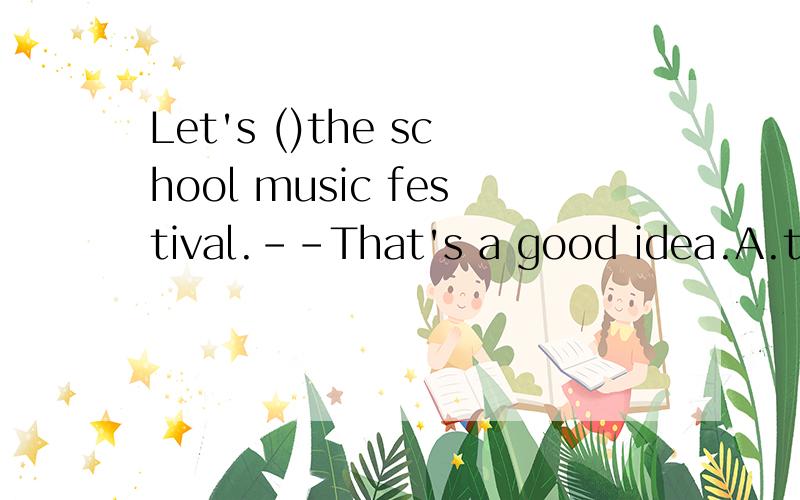 Let's ()the school music festival.--That's a good idea.A.to be in B.are in C.be in D.join to be in
