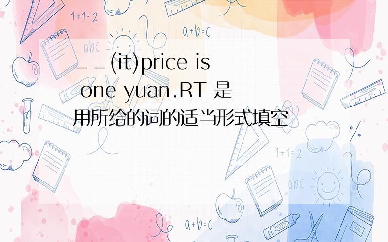 __(it)price is one yuan.RT 是用所给的词的适当形式填空