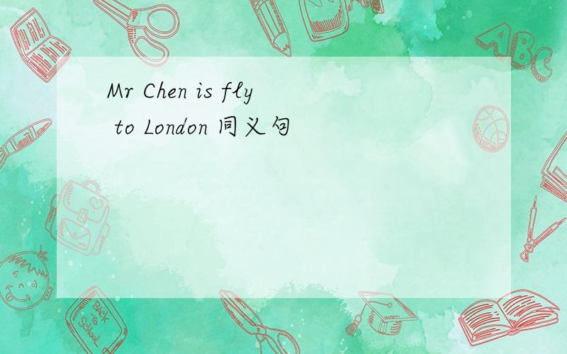 Mr Chen is fly to London 同义句