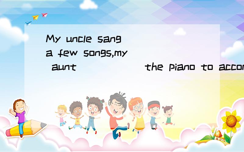 My uncle sang a few songs,my aunt _____ the piano to accompany him.用play这个是不是就是独立结构啊,还是什么其他的,反正搞不懂