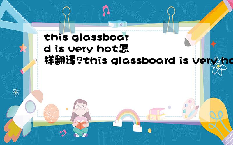 this glassboard is very hot怎样翻译?this glassboard is very hot,这个玻璃板非常热.这样翻译对吗?
