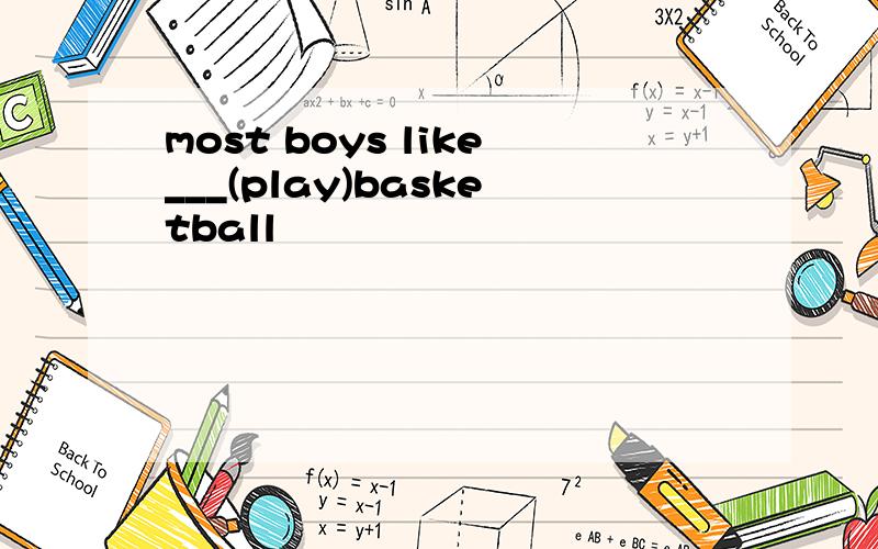 most boys like___(play)basketball